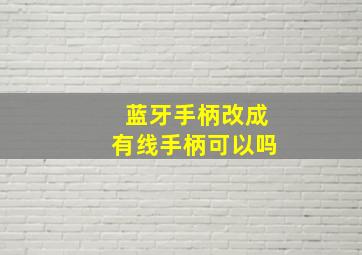 蓝牙手柄改成有线手柄可以吗