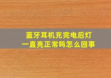 蓝牙耳机充完电后灯一直亮正常吗怎么回事