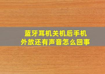 蓝牙耳机关机后手机外放还有声音怎么回事