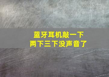 蓝牙耳机敲一下两下三下没声音了