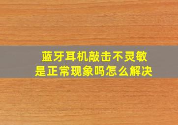 蓝牙耳机敲击不灵敏是正常现象吗怎么解决