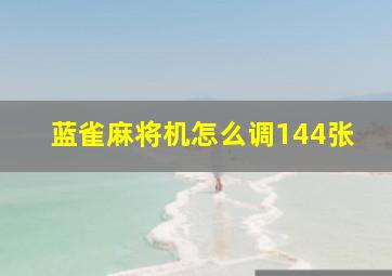 蓝雀麻将机怎么调144张