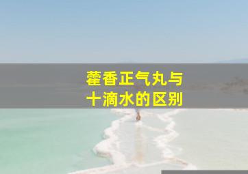 藿香正气丸与十滴水的区别