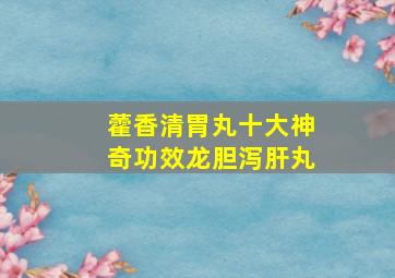 藿香清胃丸十大神奇功效龙胆泻肝丸