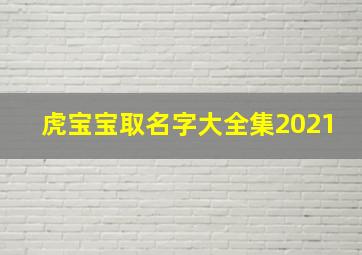 虎宝宝取名字大全集2021