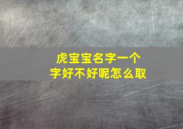 虎宝宝名字一个字好不好呢怎么取