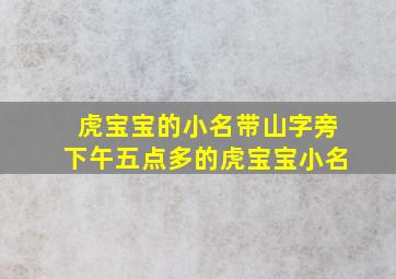 虎宝宝的小名带山字旁下午五点多的虎宝宝小名