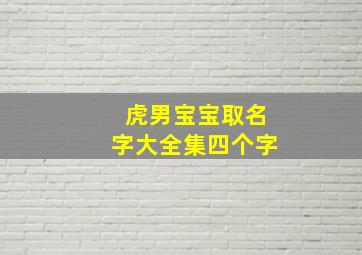 虎男宝宝取名字大全集四个字