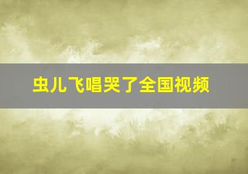 虫儿飞唱哭了全国视频