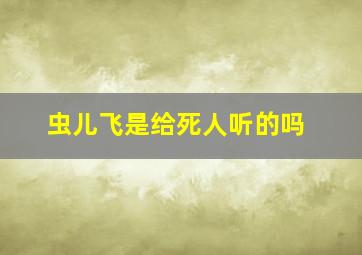 虫儿飞是给死人听的吗