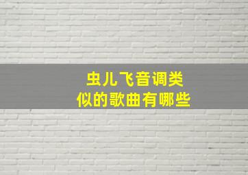 虫儿飞音调类似的歌曲有哪些