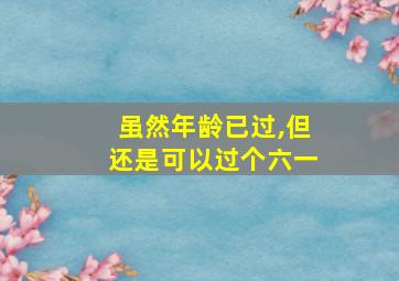 虽然年龄已过,但还是可以过个六一