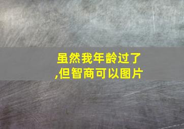 虽然我年龄过了,但智商可以图片