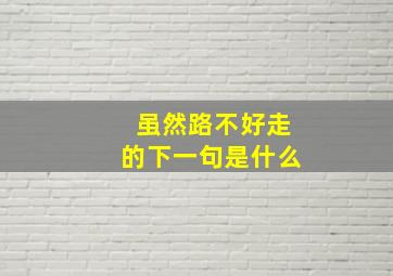 虽然路不好走的下一句是什么