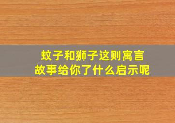 蚊子和狮子这则寓言故事给你了什么启示呢