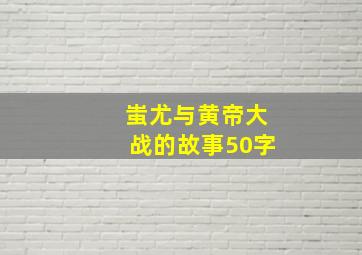 蚩尤与黄帝大战的故事50字