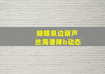 蝴蝶泉边葫芦丝简谱降b动态