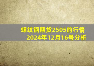 螺纹钢期货2505的行情2024年12月16号分析