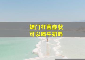 螺门杆菌症状可以喝牛奶吗