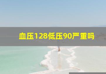 血压128低压90严重吗