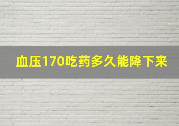 血压170吃药多久能降下来