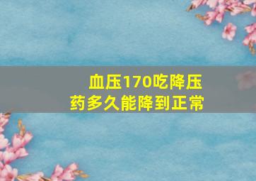 血压170吃降压药多久能降到正常