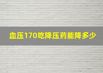 血压170吃降压药能降多少