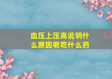 血压上压高说明什么原因呢吃什么药