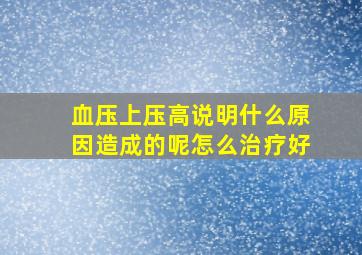 血压上压高说明什么原因造成的呢怎么治疗好