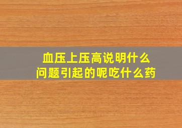 血压上压高说明什么问题引起的呢吃什么药