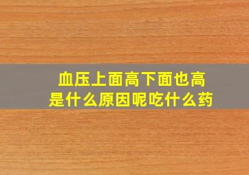 血压上面高下面也高是什么原因呢吃什么药