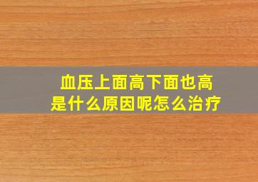 血压上面高下面也高是什么原因呢怎么治疗