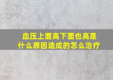 血压上面高下面也高是什么原因造成的怎么治疗