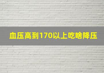 血压高到170以上吃啥降压