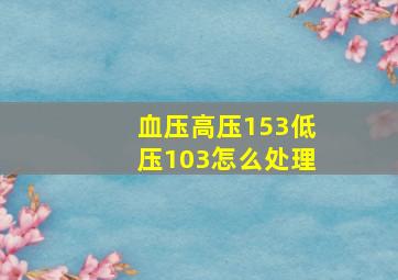 血压高压153低压103怎么处理