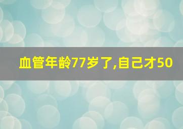 血管年龄77岁了,自己才50