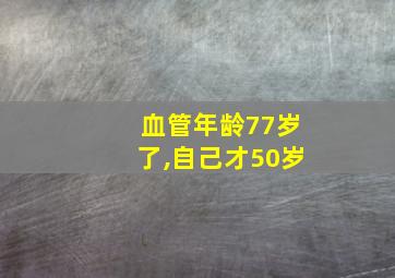 血管年龄77岁了,自己才50岁