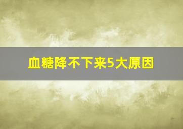 血糖降不下来5大原因