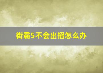 街霸5不会出招怎么办