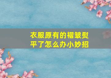 衣服原有的褶皱熨平了怎么办小妙招