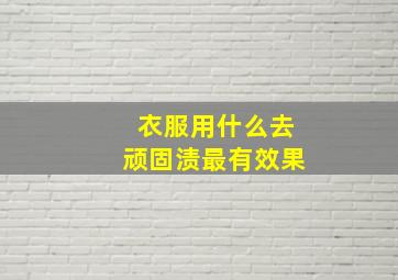 衣服用什么去顽固渍最有效果