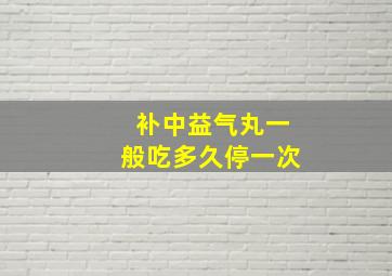 补中益气丸一般吃多久停一次