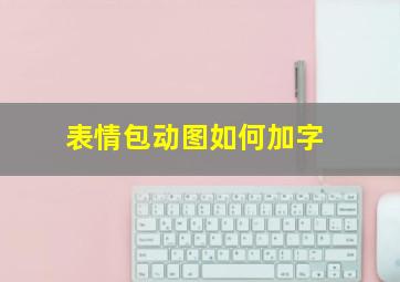 表情包动图如何加字