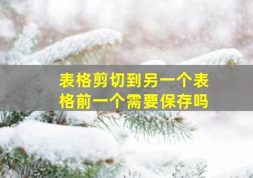 表格剪切到另一个表格前一个需要保存吗