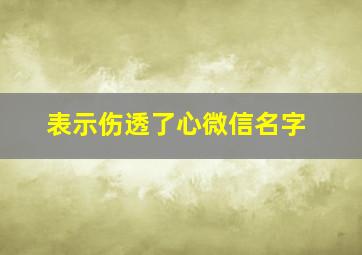 表示伤透了心微信名字