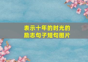 表示十年的时光的励志句子短句图片