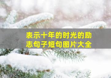 表示十年的时光的励志句子短句图片大全