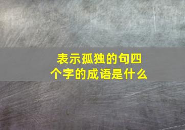 表示孤独的句四个字的成语是什么