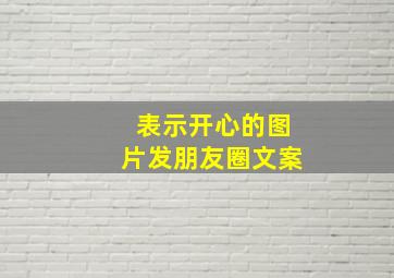 表示开心的图片发朋友圈文案