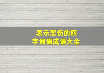 表示悲伤的四字词语成语大全